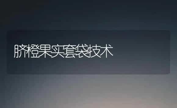 脐橙果实套袋技术 | 植物科普