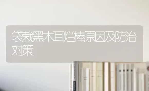 袋栽黑木耳烂棒原因及防治对策 | 植物科普