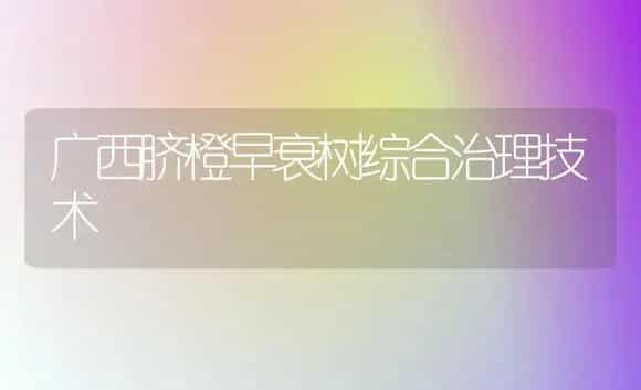 广西脐橙早衰树综合治理技术 | 植物科普