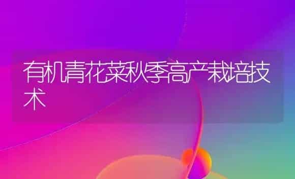 有机青花菜秋季高产栽培技术 | 植物科普