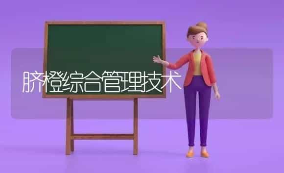 脐橙综合管理技术 | 植物科普