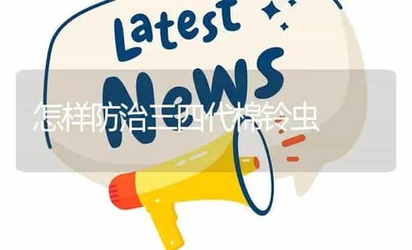 怎样防治三四代棉铃虫 | 植物资料