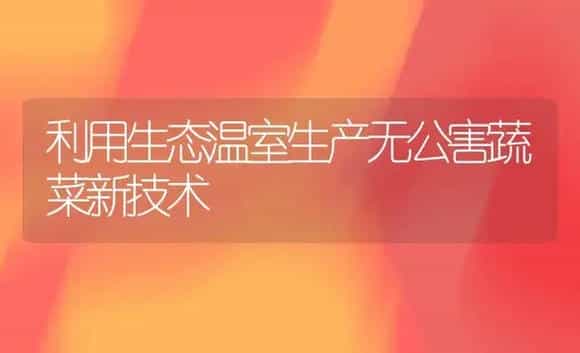 利用生态温室生产无公害蔬菜新技术 | 植物百科