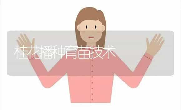 桂花播种育苗技术 | 植物科普