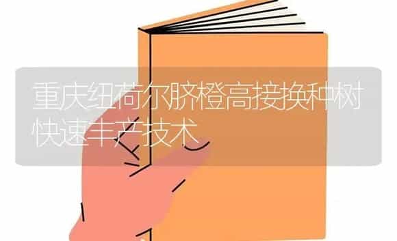 重庆纽荷尔脐橙高接换种树快速丰产技术 | 植物科普