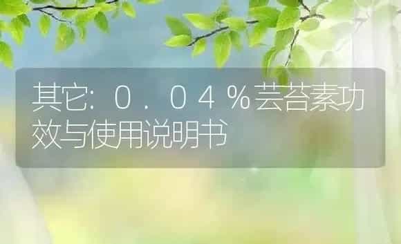 其它：0.04%芸苔素 | 适用防治对象及农作物使用方法说明书 | 植物资料