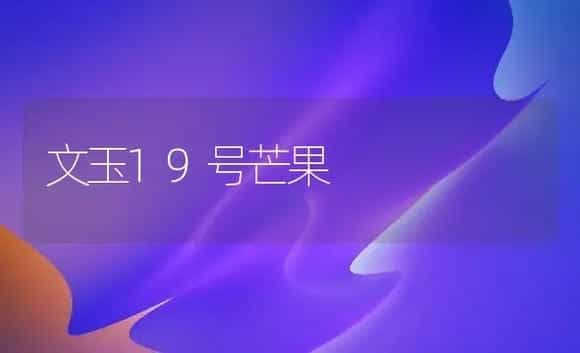 文玉19号芒果 | 植物科普