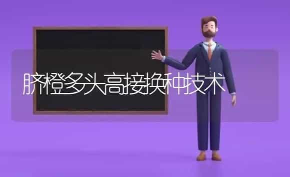 脐橙多头高接换种技术 | 植物科普