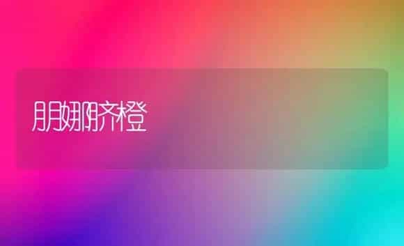 朋娜脐橙 | 植物科普
