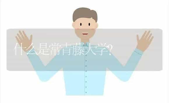 什么是常青藤大学？ | 植物问答