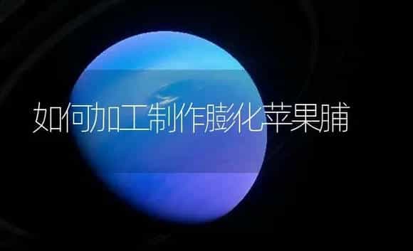 如何加工制作膨化苹果脯 | 植物百科