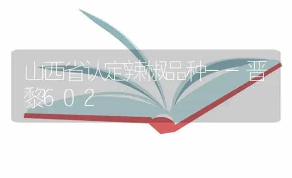 山西省认定辣椒品种--晋黎602 | 植物百科