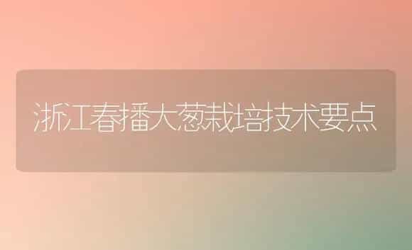 浙江春播大葱栽培技术要点 | 植物科普