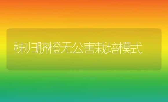 秭归脐橙无公害栽培模式 | 植物科普
