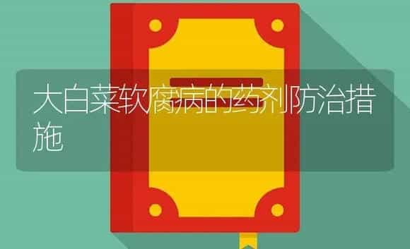 大白菜软腐病的药剂防治措施 | 植物病虫害