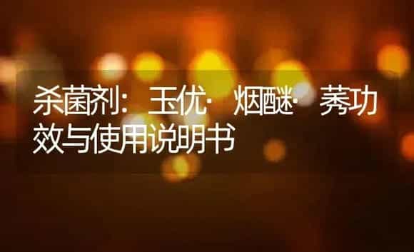 杀菌剂：玉优·烟醚·莠 | 适用防治对象及农作物使用方法说明书 | 植物农药