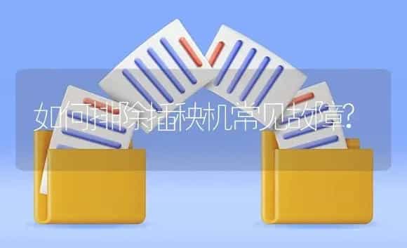 如何排除插秧机常见故障? | 农资农机