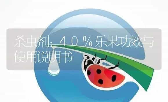 杀虫剂：40%乐果 | 适用防治对象及农作物使用方法说明书 | 植物农药