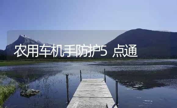 农用车机手防护5点通 | 农资农机