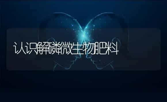 认识解磷微生物肥料 | 植物肥料