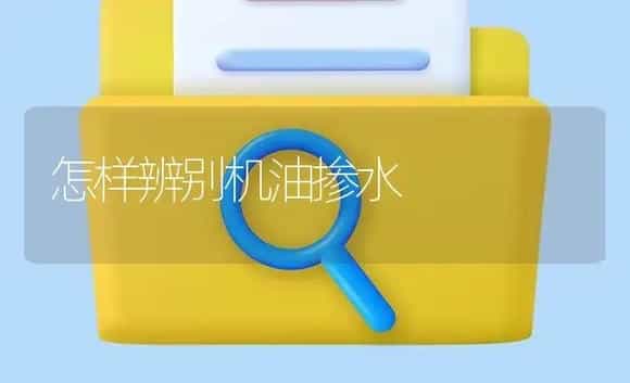 怎样辨别机油掺水 | 农资农机