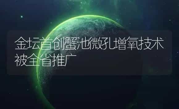 金坛首创蟹池微孔增氧技术被全省推广 | 农资农机