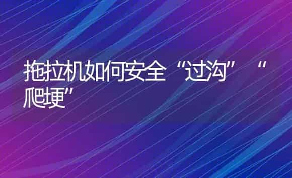 拖拉机如何安全“过沟”“爬埂” | 农资农机