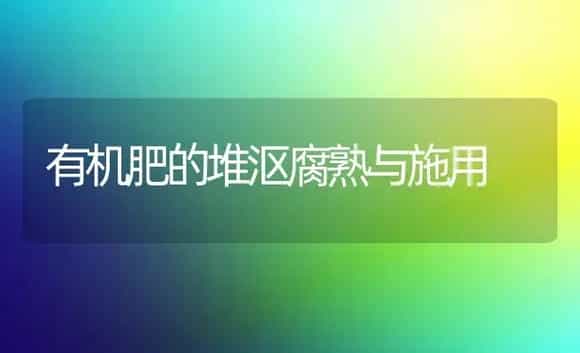 有机肥的堆沤腐熟与施用 | 植物肥料