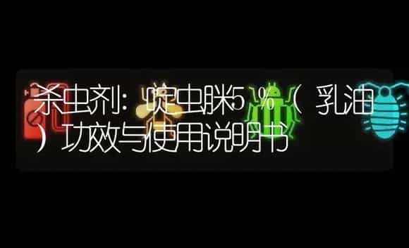 杀虫剂：啶虫脒5%(乳油） | 适用防治对象及农作物使用方法说明书 | 植物农药