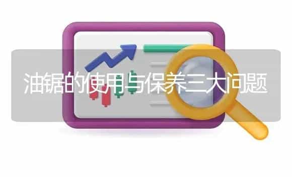 油锯的使用与保养三大问题 | 农资农机