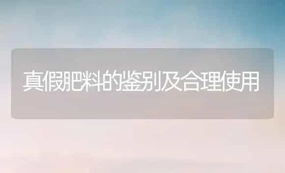 真假肥料的鉴别及合理使用 | 植物肥料
