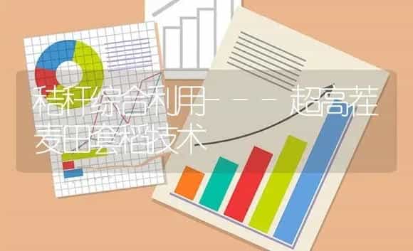 秸秆综合利用---超高茬麦田套稻技术 | 农资农机