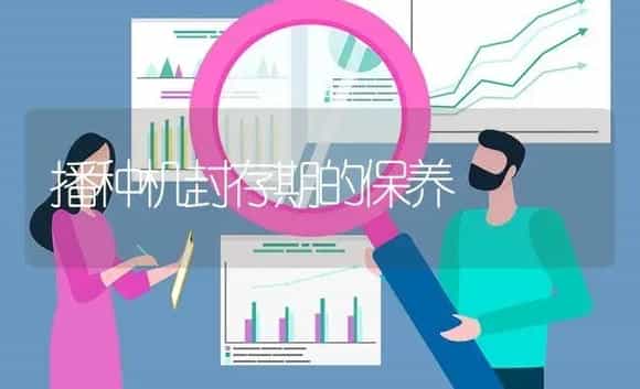 播种机封存期的保养 | 农资农机