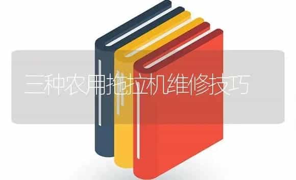 三种农用拖拉机维修技巧 | 农资农机