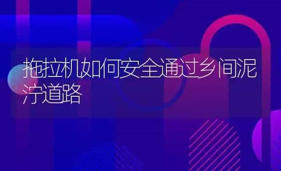 拖拉机如何安全通过乡间泥泞道路 | 农资农机