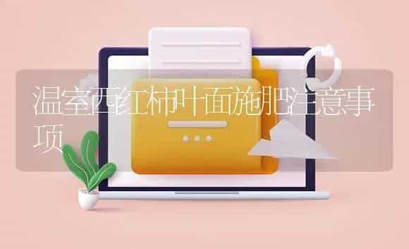 温室西红柿叶面施肥注意事项 | 植物肥料