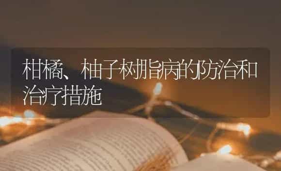 柑橘、柚子树脂病的防治和治疗措施 | 蔬菜种植
