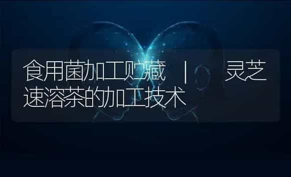 灵芝速溶茶的加工技术 | 菌菇种植
