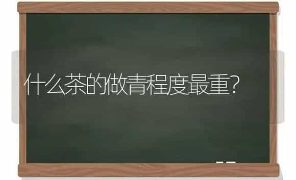 什么茶的做青程度最重? | 多肉养殖