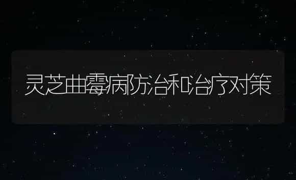 灵芝曲霉病防治和治疗对策 | 药材种植