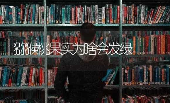 猕猴桃果实为啥会发绿 | 特种种植
