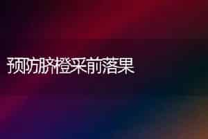 预防脐橙采前落果
