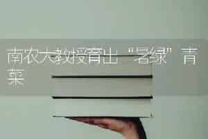 南农大教授育出“暑绿”青菜