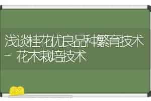 浅谈桂花优良品种繁育技术-花木栽培技术