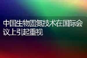 中国生物固氮技术在国际会议上引起重视