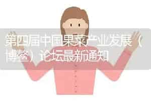 第四届中国果菜产业发展（博鳌）论坛最新通知