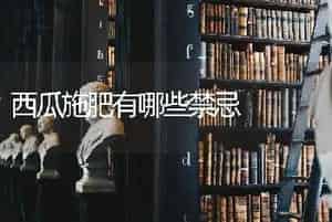 西瓜施肥有哪些禁忌