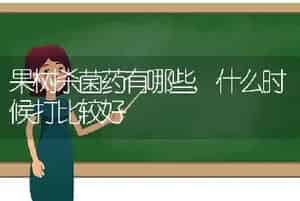果树杀菌药有哪些,什么时候打比较好