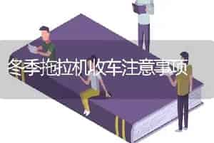 冬季拖拉机收车注意事项