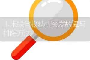 玉米联合收获机突发故障与排除方法